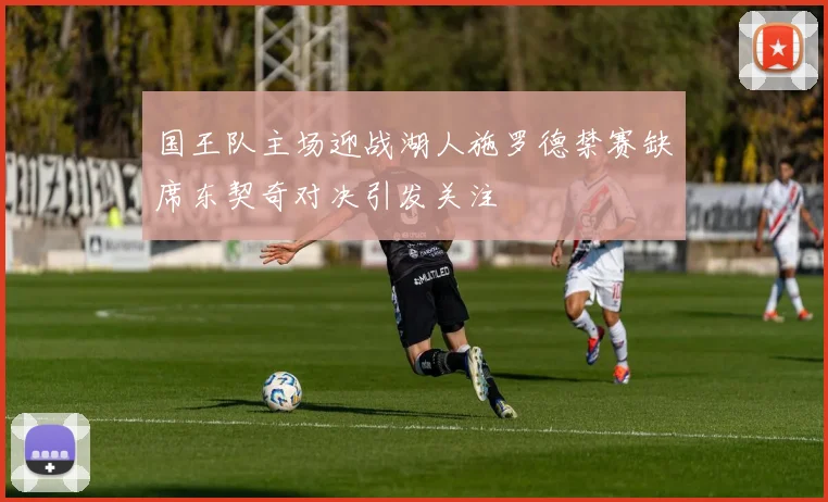 国王队主场迎战湖人施罗德禁赛缺席东契奇对决引发关注