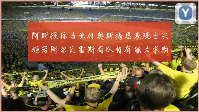 阿斯报称马竞对奥斯梅恩表现出兴趣若阿尔瓦雷斯离队将有能力求购