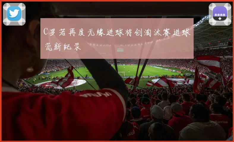 C罗若再度无缘进球将创淘汰赛进球荒新纪录