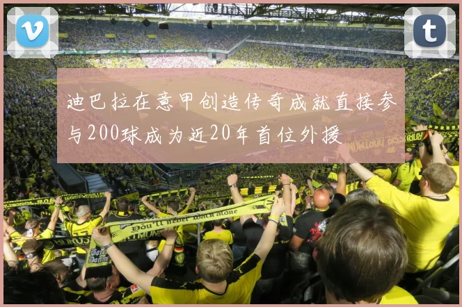 迪巴拉在意甲创造传奇成就直接参与200球成为近20年首位外援