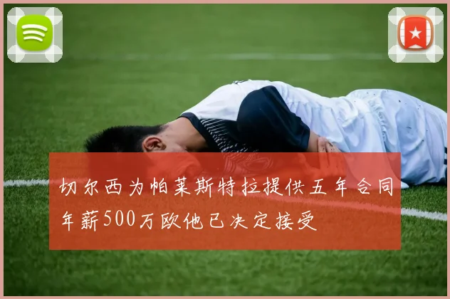 切尔西为帕莱斯特拉提供五年合同年薪500万欧他已决定接受