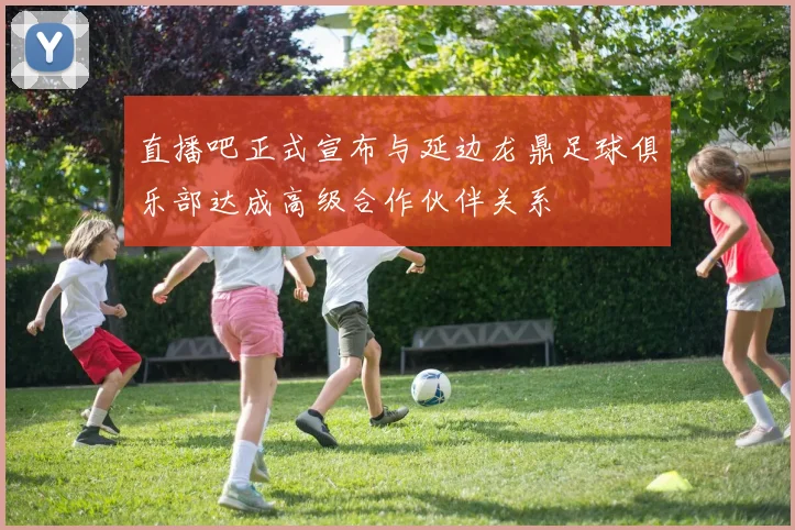 直播吧正式宣布与延边龙鼎足球俱乐部达成高级合作伙伴关系